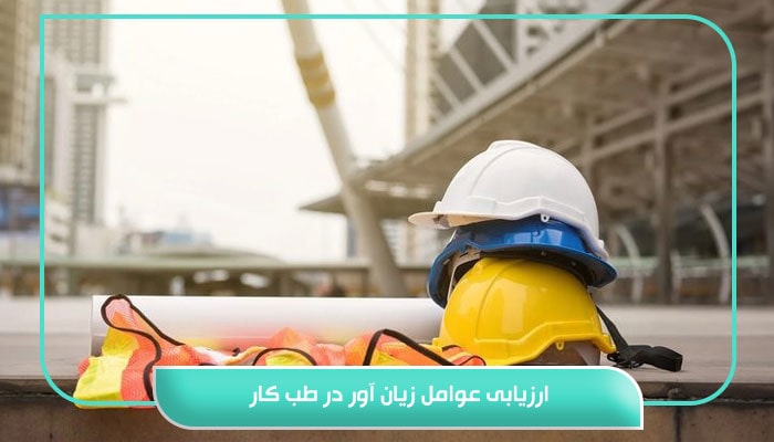ارزیابی عوامل زیان آور در طب کار